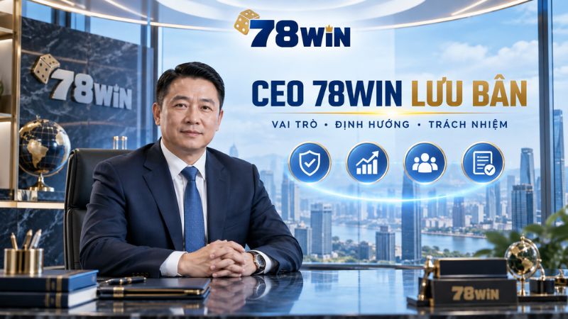 CEO 78WIN Lưu Bân – Vai Trò, Định Hướng Và Trách Nhiệm